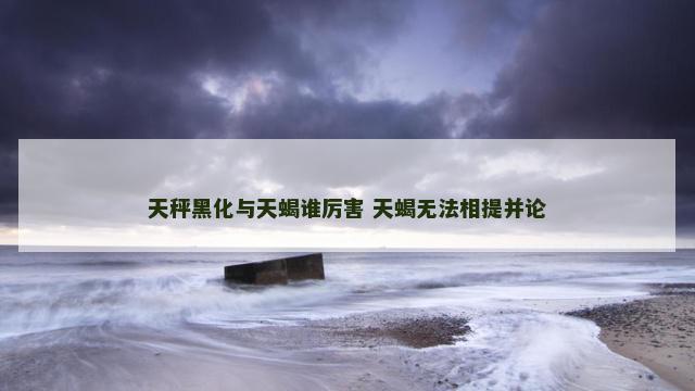 天秤黑化与天蝎谁厉害 天蝎无法相提并论