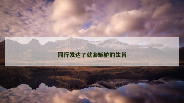 同行发达了就会嫉妒的生肖