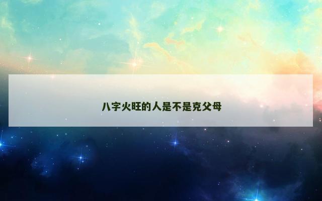 八字火旺的人是不是克父母