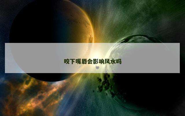 咬下嘴唇会影响风水吗