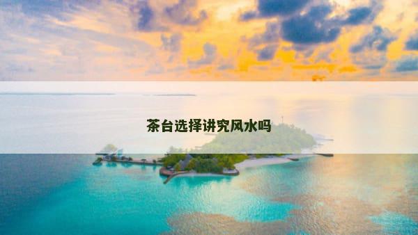 茶台选择讲究风水吗