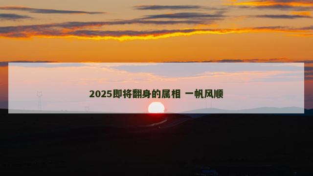 2025即将翻身的属相 一帆风顺