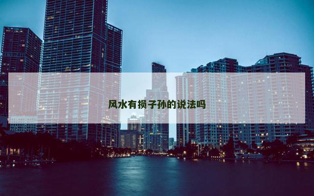 风水有损子孙的说法吗