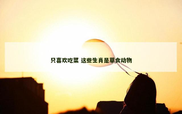只喜欢吃菜 这些生肖是草食动物