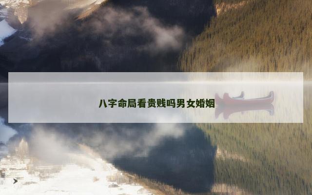 八字命局看贵贱吗男女婚姻