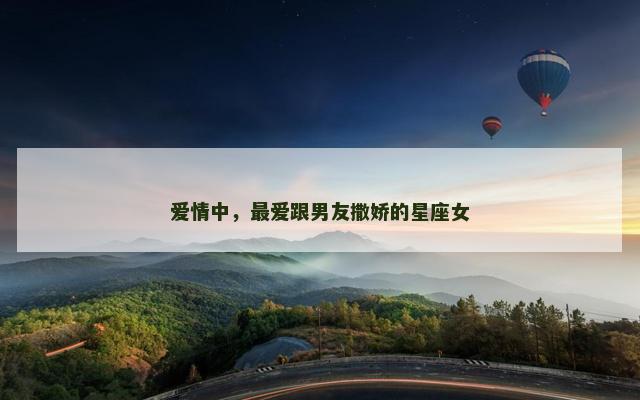 爱情中，最爱跟男友撒娇的星座女