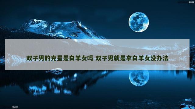 双子男的克星是白羊女吗 双子男就是拿白羊女没办法