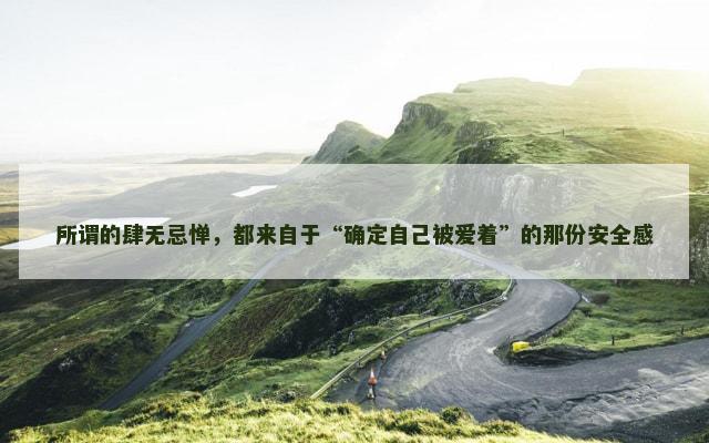 所谓的肆无忌惮，都来自于“确定自己被爱着”的那份安全感