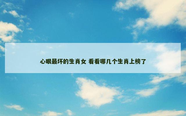 心眼最坏的生肖女 看看哪几个生肖上榜了