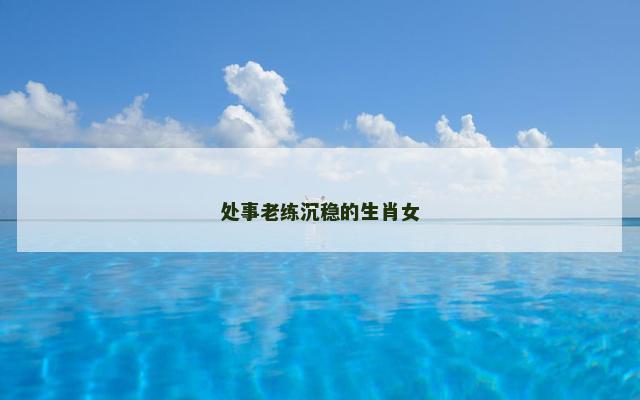 处事老练沉稳的生肖女