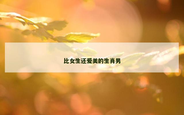比女生还爱美的生肖男