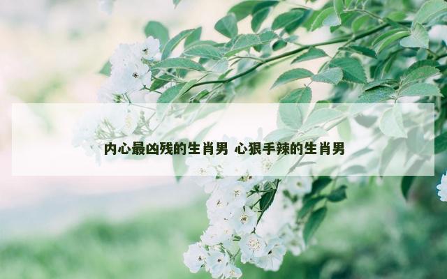 内心最凶残的生肖男 心狠手辣的生肖男