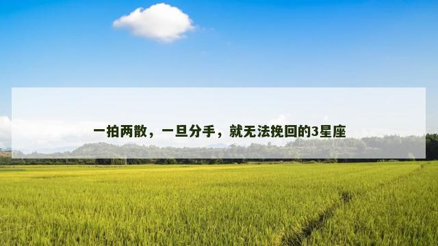 一拍两散，一旦分手，就无法挽回的3星座