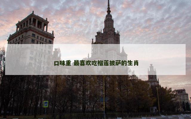 口味重 最喜欢吃榴莲披萨的生肖