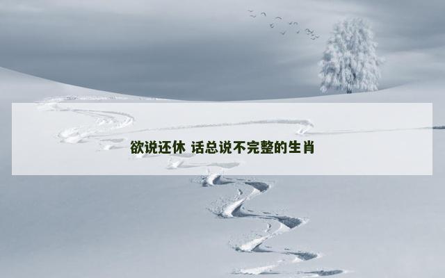 欲说还休 话总说不完整的生肖