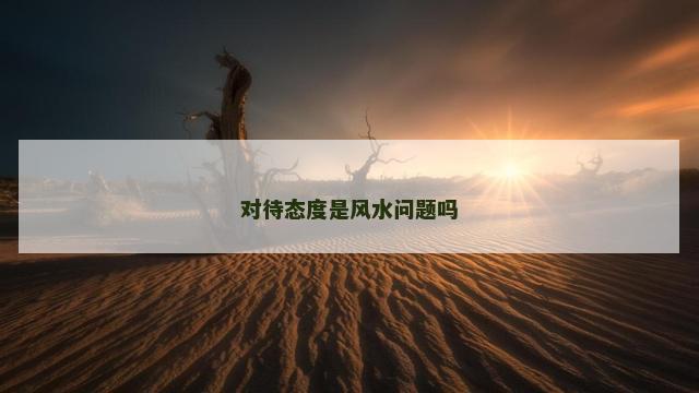 对待态度是风水问题吗