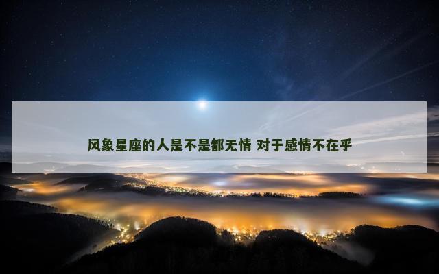 风象星座的人是不是都无情 对于感情不在乎