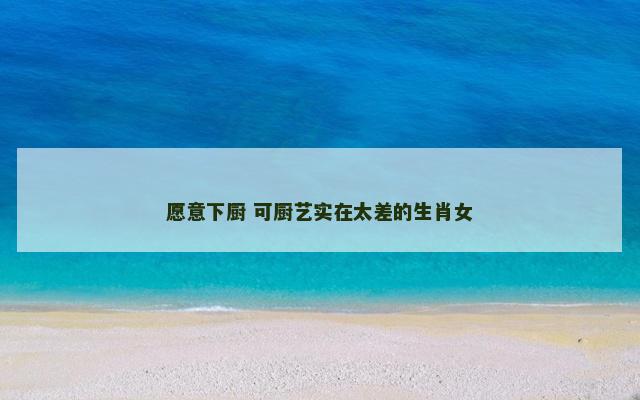 愿意下厨 可厨艺实在太差的生肖女