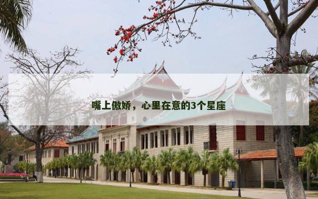 嘴上傲娇，心里在意的3个星座