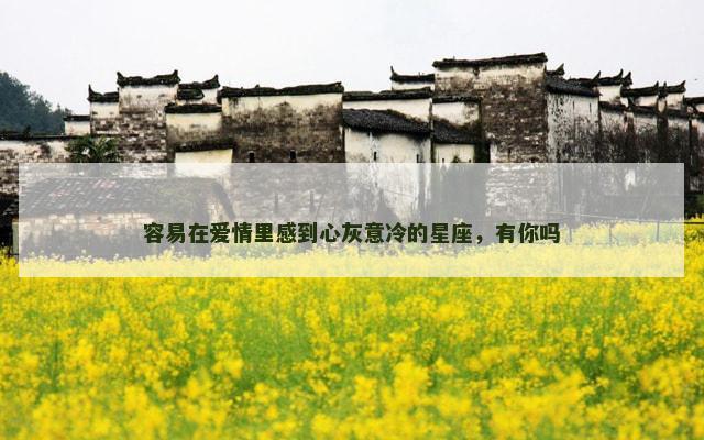 容易在爱情里感到心灰意冷的星座，有你吗