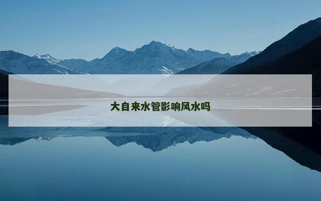 大自来水管影响风水吗