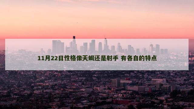 11月22日性格像天蝎还是射手 有各自的特点