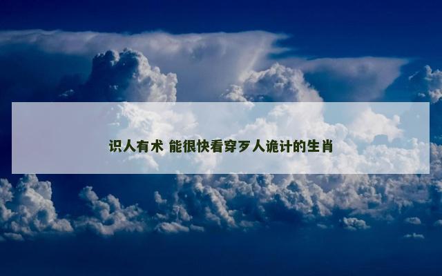 识人有术 能很快看穿歹人诡计的生肖
