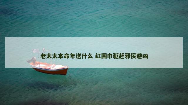 老太太本命年送什么 红围巾驱赶邪佞避凶