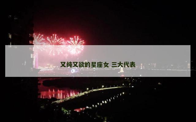 又纯又欲的星座女 三大代表