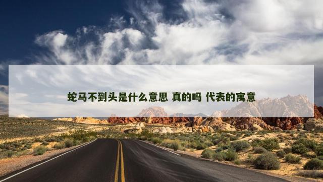 蛇马不到头是什么意思 真的吗 代表的寓意