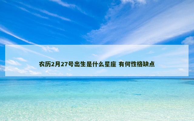农历2月27号出生是什么星座 有何性格缺点