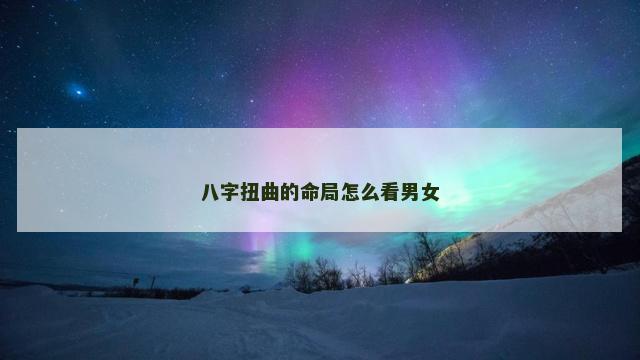 八字扭曲的命局怎么看男女
