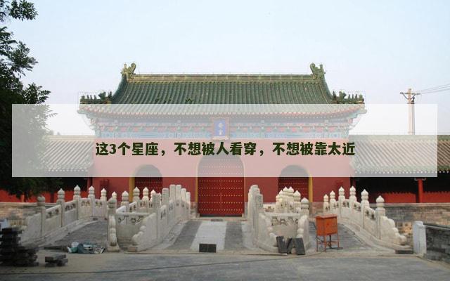 这3个星座，不想被人看穿，不想被靠太近