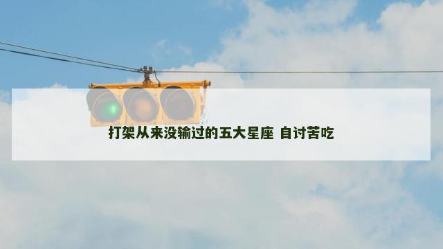 打架从来没输过的五大星座 自讨苦吃