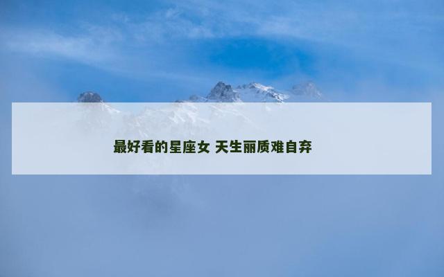 最好看的星座女 天生丽质难自弃 　　