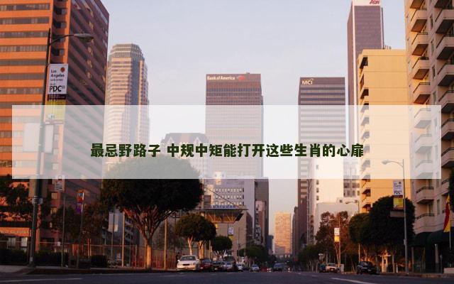 最忌野路子 中规中矩能打开这些生肖的心扉