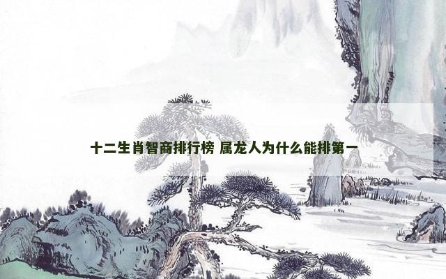 十二生肖智商排行榜 属龙人为什么能排第一