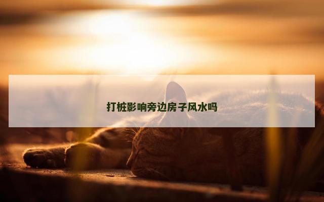 打桩影响旁边房子风水吗