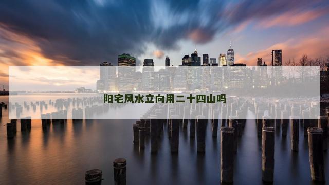 阳宅风水立向用二十四山吗