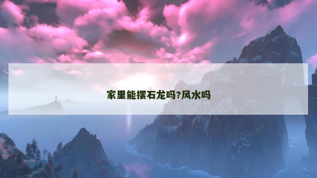 家里能摆石龙吗?风水吗