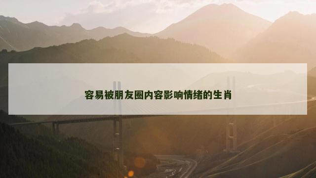 容易被朋友圈内容影响情绪的生肖