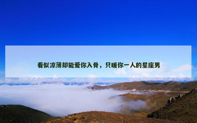 看似凉薄却能爱你入骨，只暖你一人的星座男