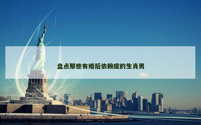 盘点那些有婚后依赖症的生肖男