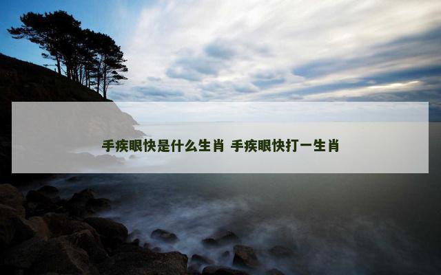手疾眼快是什么生肖 手疾眼快打一生肖