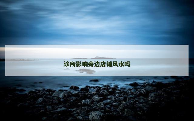 诊所影响旁边店铺风水吗