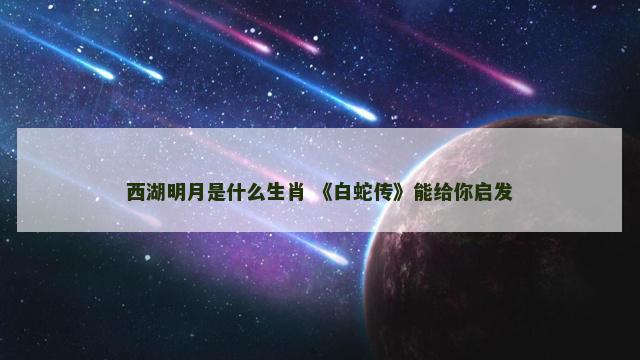 西湖明月是什么生肖 《白蛇传》能给你启发