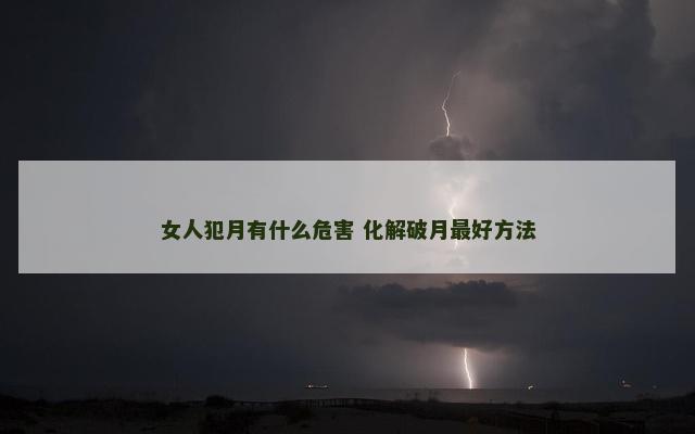 女人犯月有什么危害 化解破月最好方法