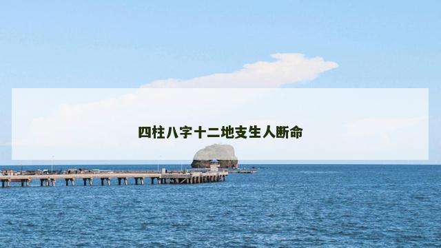 四柱八字十二地支生人断命