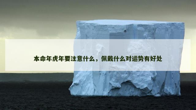 本命年虎年要注意什么，佩戴什么对运势有好处
