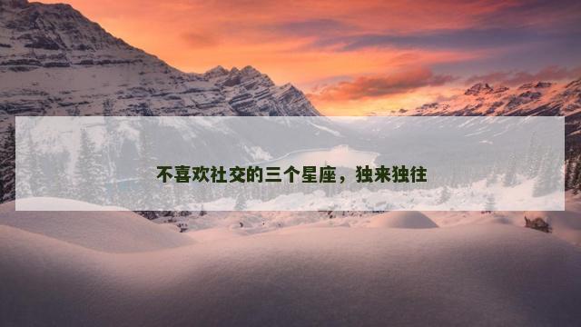 不喜欢社交的三个星座，独来独往